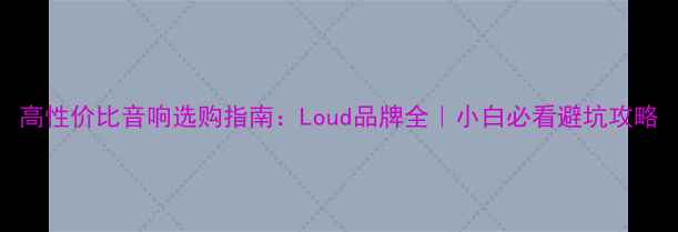 图片 高性价比音响选购指南：Loud品牌全｜小白必看避坑攻略
