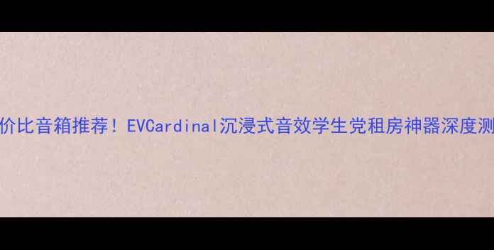 图片 高性价比音箱推荐！EVCardinal沉浸式音效学生党租房神器深度测评🔥