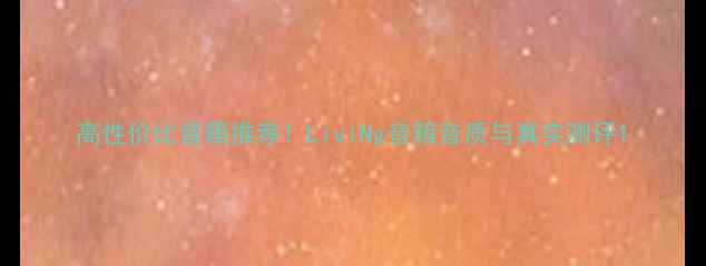 图片 高性价比音箱推荐！LiviNg音箱音质与真实测评1