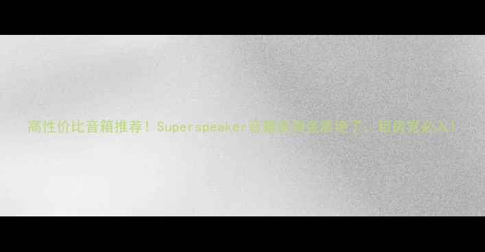 图片 高性价比音箱推荐！Superspeaker音箱亲测音质绝了，租房党必入1