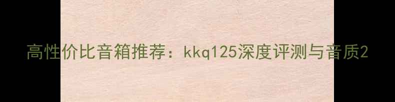图片 高性价比音箱推荐：kkq125深度评测与音质2
