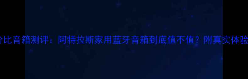 图片 高性价比音箱测评：阿特拉斯家用蓝牙音箱到底值不值？附真实体验报告1