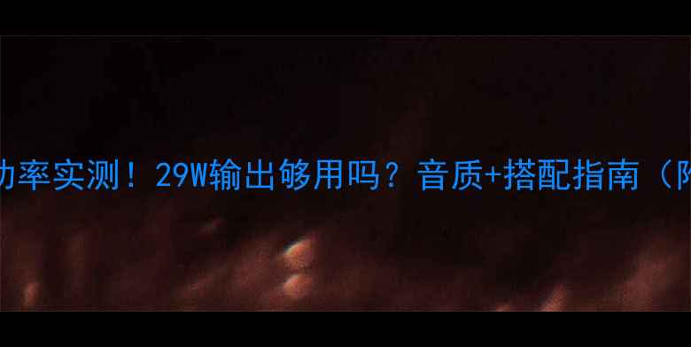 图片 高文29功放功率实测！29W输出够用吗？音质+搭配指南（附真实体验）