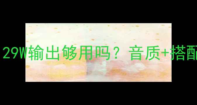 图片 高文29功放功率实测！29W输出够用吗？音质+搭配指南（附真实体验）1