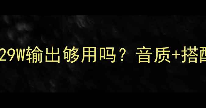 图片 高文29功放功率实测！29W输出够用吗？音质+搭配指南（附真实体验）2