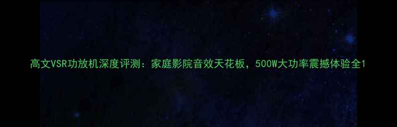 图片 高文VSR功放机深度评测：家庭影院音效天花板，500W大功率震撼体验全1