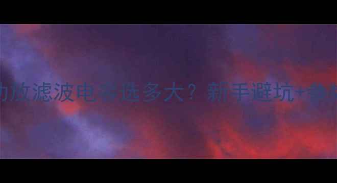 图片 高文功放滤波电容选多大？新手避坑+参数全💡