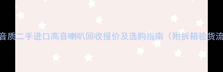 图片 高清音质二手进口高音喇叭回收报价及选购指南（附拆箱验货流程）