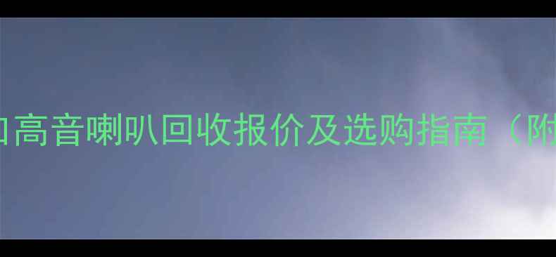 图片 高清音质二手进口高音喇叭回收报价及选购指南（附拆箱验货流程）2