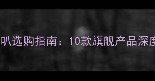 图片 高灵敏度大口径喇叭选购指南：10款旗舰产品深度评测与品牌推荐2