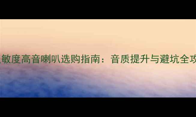图片 高灵敏度高音喇叭选购指南：音质提升与避坑全攻略2