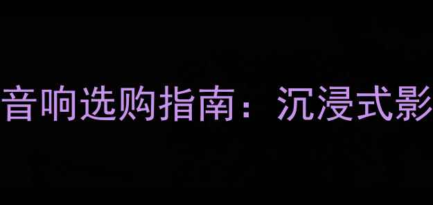 图片 高端私人家庭影院音响选购指南：沉浸式影音体验打造全攻略