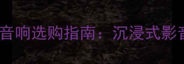 图片 高端私人家庭影院音响选购指南：沉浸式影音体验打造全攻略2