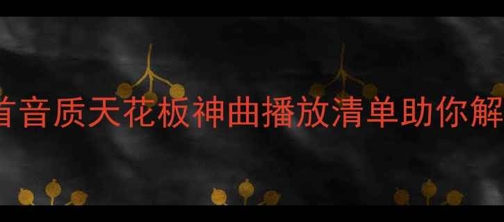 图片 高端音响必听10首音质天花板神曲播放清单助你解锁器材真实水准1