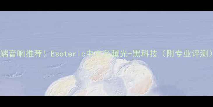 图片 高端音响推荐！Esoteric中文名曝光+黑科技（附专业评测）1