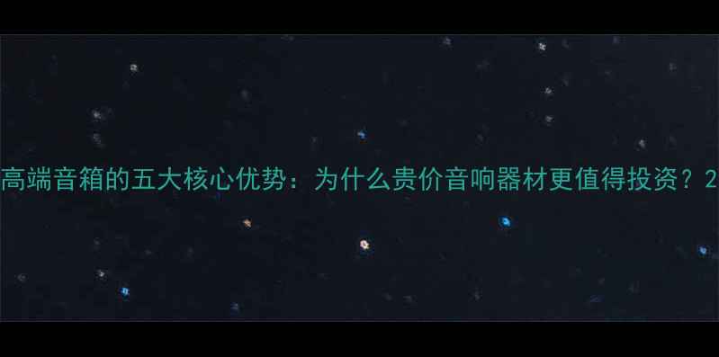 图片 高端音箱的五大核心优势：为什么贵价音响器材更值得投资？2