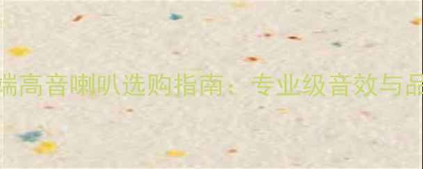 图片 高端高音喇叭选购指南：专业级音效与品牌