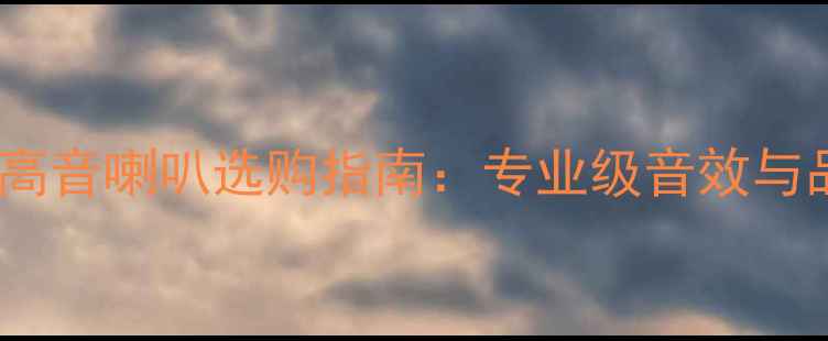 图片 高端高音喇叭选购指南：专业级音效与品牌1