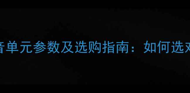 图片 高音单元与低音单元参数及选购指南：如何选对音箱音质关键
