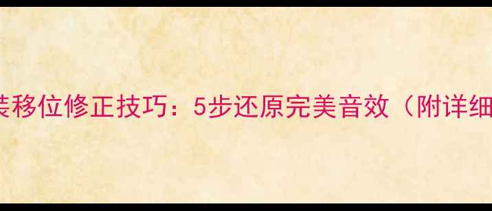 图片 高音喇叭安装移位修正技巧：5步还原完美音效（附详细维修指南）2