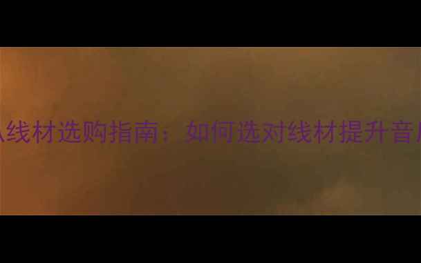 图片 高音喇叭线材选购指南：如何选对线材提升音质与音效