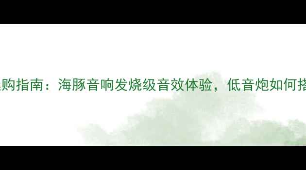 图片 高音喇叭选购指南：海豚音响发烧级音效体验，低音炮如何搭配更绝？2