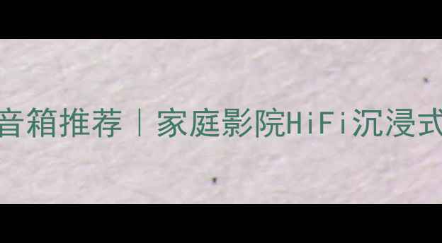 图片 高音清晰通透的音箱推荐｜家庭影院HiFi沉浸式听歌神器清单🎵