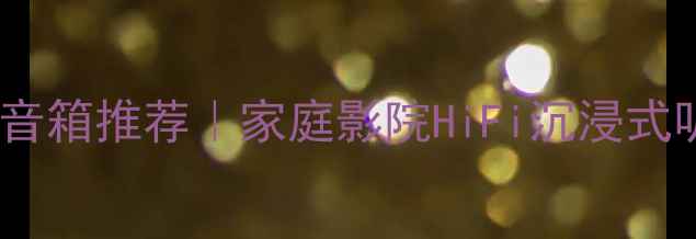 图片 高音清晰通透的音箱推荐｜家庭影院HiFi沉浸式听歌神器清单🎵2