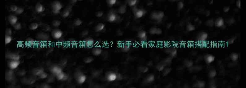 图片 高频音箱和中频音箱怎么选？新手必看家庭影院音箱搭配指南1