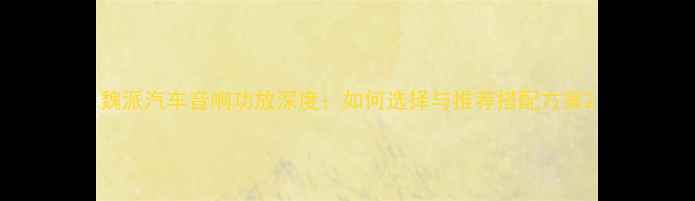 图片 魏派汽车音响功放深度：如何选择与推荐搭配方案2