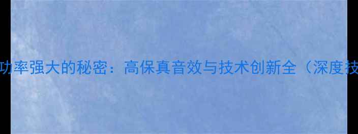 图片 魔雷喇叭功率强大的秘密：高保真音效与技术创新全（深度技术报告）