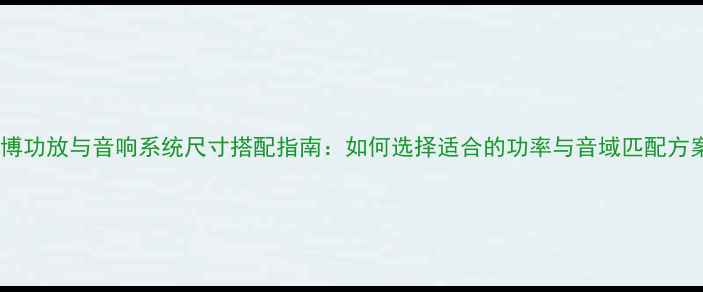 图片 麦博功放与音响系统尺寸搭配指南：如何选择适合的功率与音域匹配方案1
