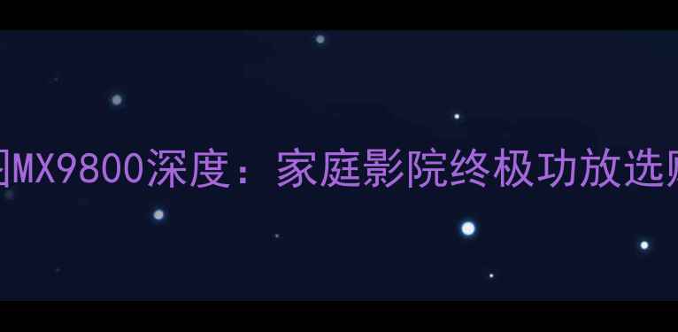 图片 麦景图MX9800深度：家庭影院终极功放选购指南