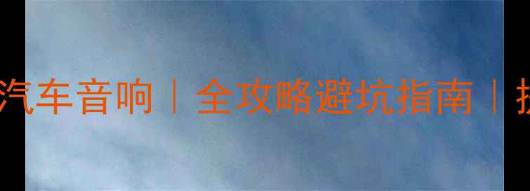 图片 黄石专业改装汽车音响｜全攻略避坑指南｜提升音质必看1