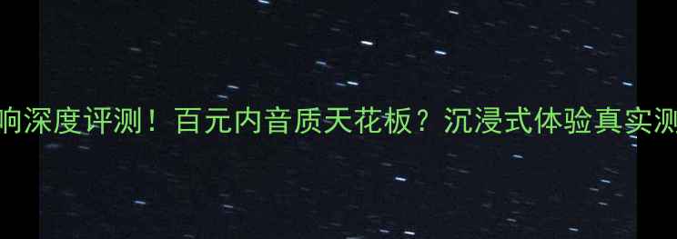 图片 黑武士音响深度评测！百元内音质天花板？沉浸式体验真实测评来了🎧