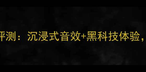 图片 黑武士音响深度评测：沉浸式音效+黑科技体验，值不值得入手？