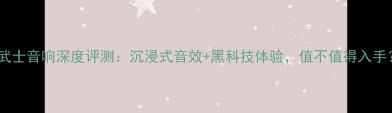 图片 黑武士音响深度评测：沉浸式音效+黑科技体验，值不值得入手？2