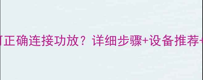 图片 黑胶唱机如何正确连接功放？详细步骤+设备推荐+常见问题全1