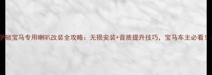 图片 🌟伊顿宝马专用喇叭改装全攻略：无损安装+音质提升技巧，宝马车主必看！🌟1