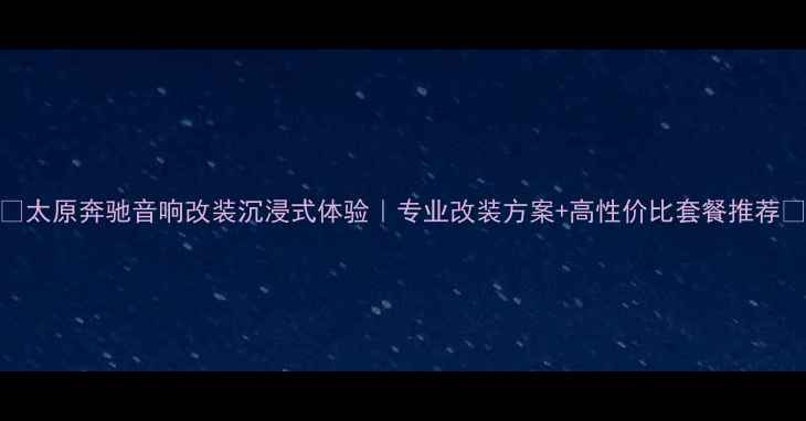 图片 🌟太原奔驰音响改装沉浸式体验｜专业改装方案+高性价比套餐推荐🌟