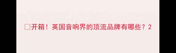 图片 🌟开箱！英国音响界的顶流品牌有哪些？2