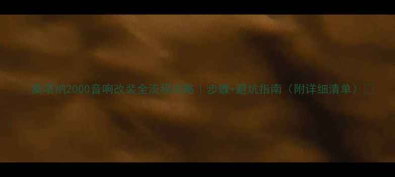 图片 🌟桑塔纳2000音响改装全流程攻略｜步骤+避坑指南（附详细清单）🌟