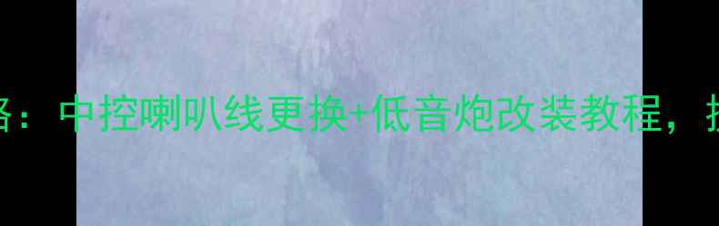 图片 🌟款途胜音响升级全攻略：中控喇叭线更换+低音炮改装教程，提升音质到Hi-Fi级别🌟2
