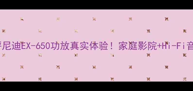 图片 🌟深度测评尼迪EX-650功放真实体验！家庭影院+Hi-Fi音效全攻略1