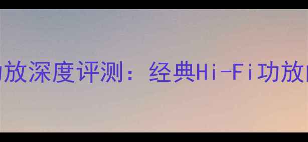 图片 🌟老奥德赛音响功放深度评测：经典Hi-Fi功放的音质与历史传承