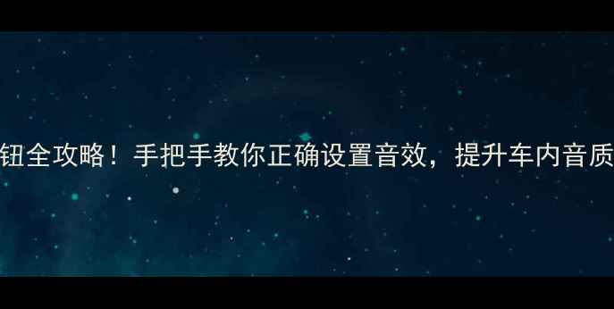 图片 🌟车载功放调音按钮全攻略！手把手教你正确设置音效，提升车内音质（附详细步骤）🎵