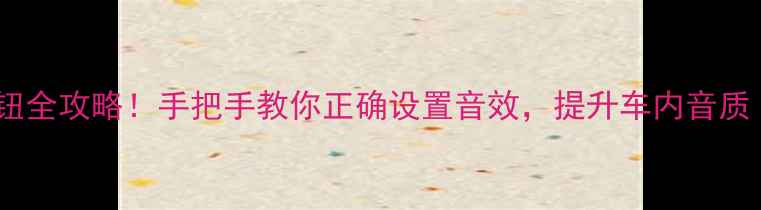 图片 🌟车载功放调音按钮全攻略！手把手教你正确设置音效，提升车内音质（附详细步骤）🎵2