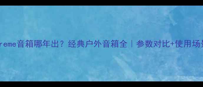 图片 🎉JBLX-Treme音箱哪年出？经典户外音箱全｜参数对比+使用场景大公开1