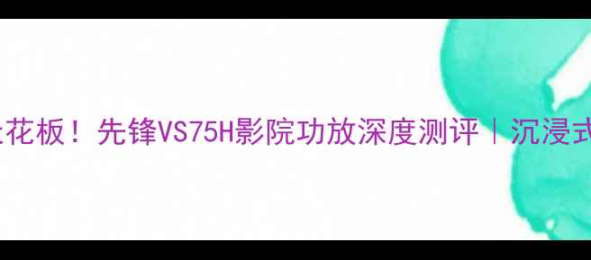 图片 🎉家庭影院天花板！先锋VS75H影院功放深度测评｜沉浸式观影指南🎬1