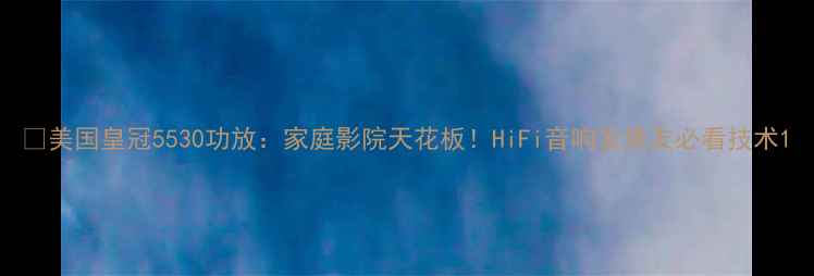 图片 🎉美国皇冠5530功放：家庭影院天花板！HiFi音响发烧友必看技术1